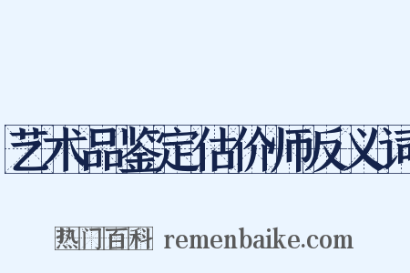 艺术品鉴定估价师反义词是什么意思的图片